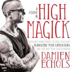 A Course in High Magick: Evoking Divine Energy to Heal Your Past, Transcend Your Limitations, and Step Into Your True Potential Audibook, by Damien Echols