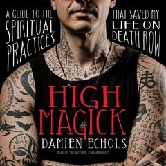 High Magick: A Guide to the Spiritual Practices That Saved My Life on Death Row Audibook, by Damien Echols