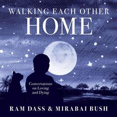 Walking Each Other Home: Conversations on Loving and Dying Audibook, by Ram Dass