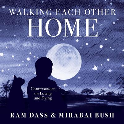 Walking Each Other Home: Conversations on Loving and Dying Audibook, by Ram Dass