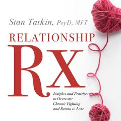 Relationship Rx: Insights and Practices to Overcome Chronic Fighting and Return to Love Audibook, by Stan Tatkin, PsyD, MFT