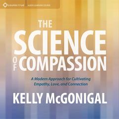 The Science of Compassion: A Modern Approach for Cultivating Empathy, Love, and Connection Audibook, by Kelly McGonigal