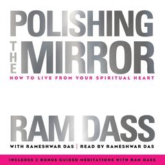Polishing the Mirror: How to Live from Your Spiritual Heart Audibook, by Ram Dass
