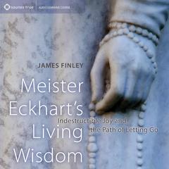 Meister Eckhart's Living Wisdom: Indestructible Joy and the Path of Letting Go Audibook, by James Finley