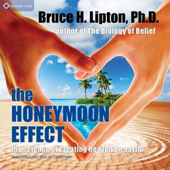 The Honeymoon Effect: The Science of Creating Heaven on Earth Audibook, by Bruce H. Lipton