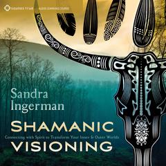 Shamanic Visioning: Connecting with Spirit to Transform Your Inner and Outer Worlds Audibook, by Sandra Ingerman