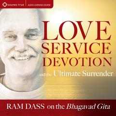 Love, Service, Devotion, and the Ultimate Surrender: Ram Dass on The Bhagavad Gita Audibook, by Ram Dass
