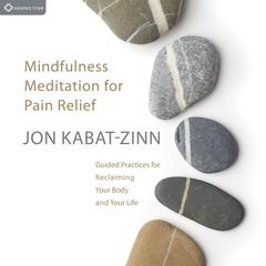 Mindfulness Meditation for Pain Relief: Guided Practices for Reclaiming Your Body and Your Life Audibook, by Jon Kabat-Zinn