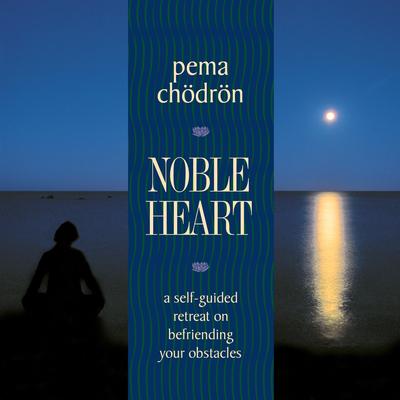 Noble Heart: A Self-Guided Retreat on Befriending Your Obstacles Audibook, by Pema Chödrön