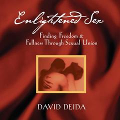 Enlightened Sex: Finding Freedom and Fullness Through Sexual Union Audibook, by David Deida
