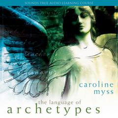 The Language of Archetypes: Discover the Forces That Shape Your Destiny Audibook, by Caroline Myss