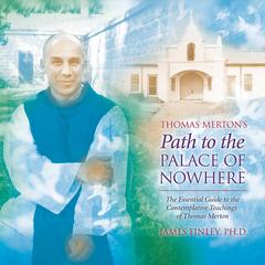 Thomas Merton’s Path to the Palace of Nowhere: The Essential Guide to the Contemplative Teachings of Thomas Merton Audibook, by James Finley