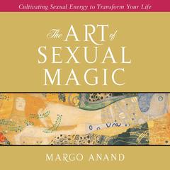 The Art of Sexual Magic: Cultivating Sexual Energy to Transform Your Life Audibook, by Margot Anand