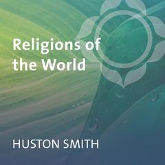 Religions of the World: Judaism, Taoism, Christianity, Primal Religions, Buddhism, Confucianism, Islam, Hinduism Audibook, by Huston Smith