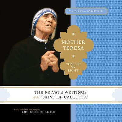 Mother Teresa: Come Be My Light: The Private Writings of the Saint of Calcutta Audibook, by Mother Teresa