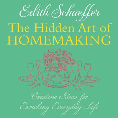 The Hidden Art of Homemaking: Creative Ideas for Enriching Everyday Life Audibook, by Edith Schaeffer