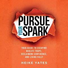 Pursue Your Spark: Your Guide to Escaping Midlife Traps, Reclaiming Confidence, and Living Fully Audibook, by Heike Yates