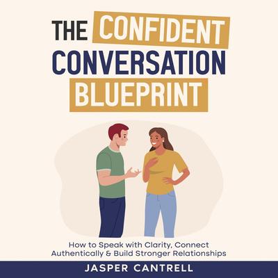 The Confident Conversation Blueprint: How to Speak With Clarity, Connect Authentically and Build Stronger Relationships Audibook, by Jasper Cantrell