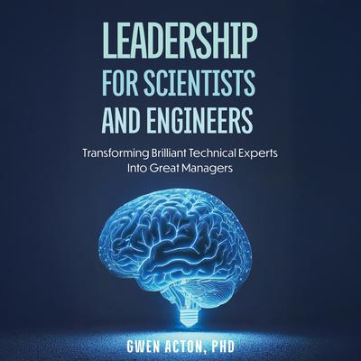 Leadership for Scientists and Engineers: Transforming Brilliant Technical Experts Into Great Managers Audibook, by Gwen Acton