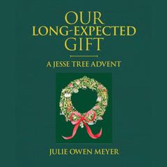 Our Long-Expected Gift: A Jesse Tree Advent Audibook, by Julie Owen Meyer