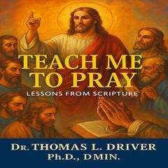 Teach Me To Pray: Lessons From Scripture Audibook, by Thomas L. Driver, Ph.D.,DMIN