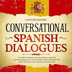 Conversational Spanish Dialogues: Over 100 Conversations and Short Stories to Learn the Spanish Language. Grow Your Vocabulary Whilst Having Fun with Daily Used Phrases and Language Learning Lessons! Audibook, by 