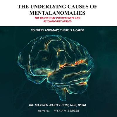 THE UNDERLYING CAUSES OF MENTAL ANOMALIES: The Basics that Psychiatrists and Psychologists Missed Audibook, by Maxwell Nartey