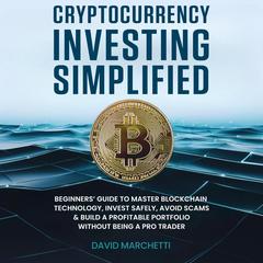 Cryptocurrency Investing Simplified: Beginners' Guide To Master Blockchain Technology, Invest Safely, Avoid Scams & Build A Profitable Portfolio Without Being A Pro Trader Audibook, by David Marchetti