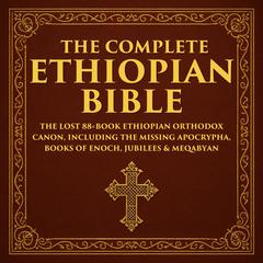 The Complete Ethiopian Bible: The Lost 88‐Book Ethiopian Orthodox Canon, Including the Missing Apocrypha, Books of Enoch, Jubilees & Meqabyan Audibook, by Various Ancient Writers