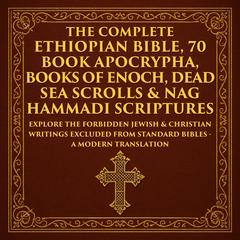 The Complete Ethiopian Bible, 70 Book Apocrypha, Books of Enoch, Dead Sea Scrolls & Nag Hammadi Scriptures: The Lost Books of the Bible Including the Book of Jubilees, 1, 2 & 3 Enoch, Jasher, Esdras, Gospel of Thomas, Mary & More – A Modern Translation – Adapted for the Contemporary Reader Audibook, by various authors