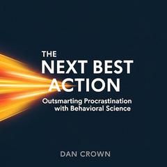 The Next Best Action: Outsmarting Procrastination with Behavioral Science Audibook, by Dan Crown