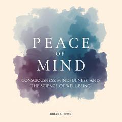 Peace Of Mind: Consciousness, Mindfulness, and the Science of Well-Being Audibook, by Brian Gibson