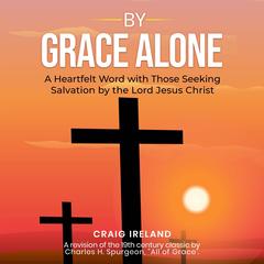 By Grace Alone: A Heartfelt Word with Those Seeking Salvation by the Lord Jesus Christ Audibook, by Craig Ireland