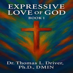Expressive Love Of God: Book 1 Audibook, by Thomas L. Driver, Ph.D.,DMIN
