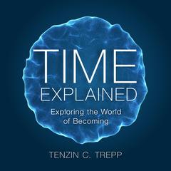 Time explained: Exploring the World of Becoming. Audibook, by Tenzin Trepp