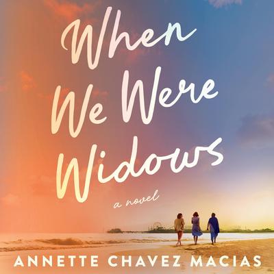 When We Were Widows: A Novel Audibook, by Annette Chavez Macias