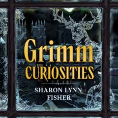 Grimm Curiosities Audibook, by Sharon Lynn Fisher