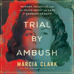 Trial by Ambush: Murder, Injustice, and the Truth about the Case of Barbara Graham Audibook, by Marcia Clark