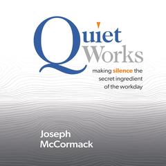 Quiet Works: Making Silence the Secret Ingredient of the Workday Audibook, by Joseph McCormack