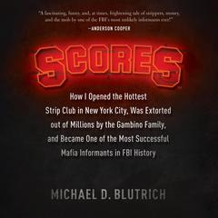 Scores: How I Opened the Hottest Strip Club in New York City, Was Extorted out of Millions by the Gambino Family, and Became One of the Most Successful Mafia Informants in FBI History Audibook, by Michael D. Blutrich