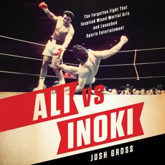 Ali vs. Inoki: The Forgotten Fight That Inspired Mixed Martial Arts and Launched Sports Entertainment Audibook, by Josh Gross