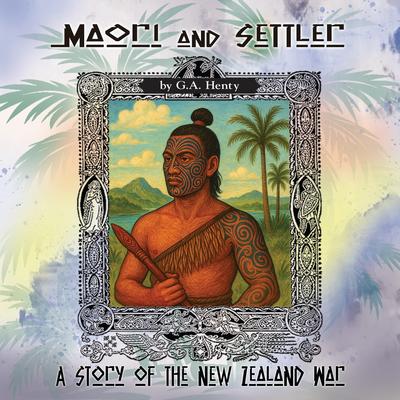 Maori and Settler: A Story of the New Zealand War Audibook, by G. A. Henty