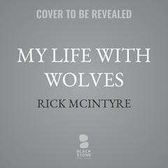 My Life With Wolves: How I Became the Storyteller for the Yellowstone Packs Audibook, by Rick McIntyre