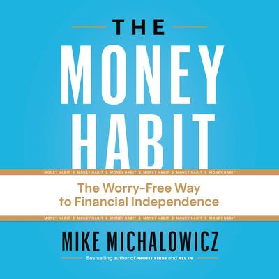 The Money Habit: The Worry-Free Way to Financial Independence Audibook, by Mike Michalowicz