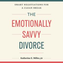 The Emotionally Savvy Divorce: Smart Negotiations for a Clean Break Audibook, by Katherine E. Miller, JD