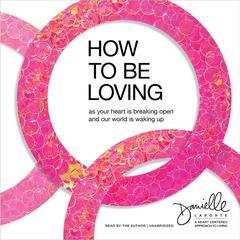 How to Be Loving: As Your Heart Is Breaking Open and Our World Is Waking Up Audibook, by Danielle LaPorte