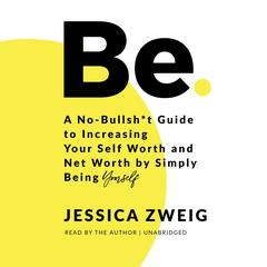 Be: A No-Bullsh*t Guide to Increasing Your Self Worth and Net Worth by Simply Being Yourself Audibook, by Jessica Zweig