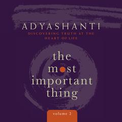The Most Important Thing, Volume 2: Discovering Truth at the Heart of Life Audibook, by Adyashanti 