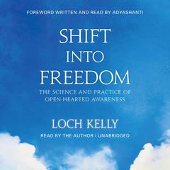 Shift into Freedom, The Unabridged Audio Book: The Science and Practice of Open-Hearted Awareness Audibook, by Loch Kelly