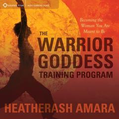 The Warrior Goddess Training Program: Becoming the Woman You Are Meant to Be Audibook, by HeatherAsh Amara